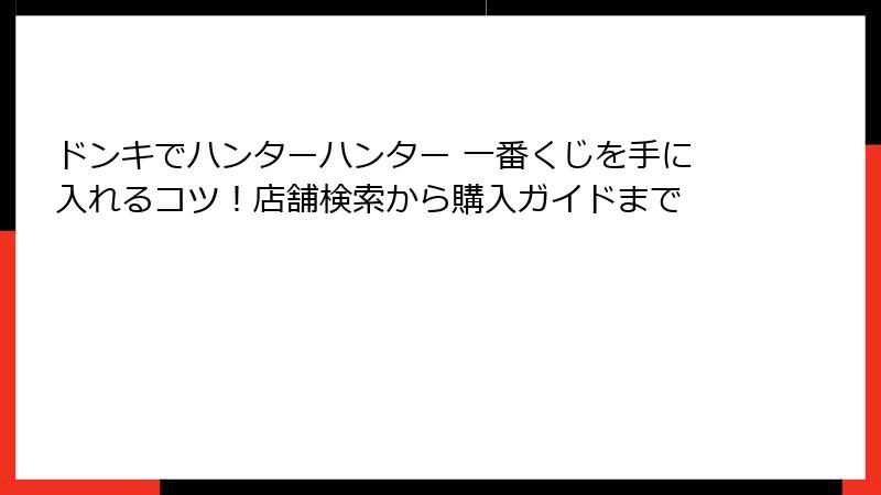 ドンキでハンターハンター 一番くじを手に入れるコツ！店舗検索から購入ガイドまで