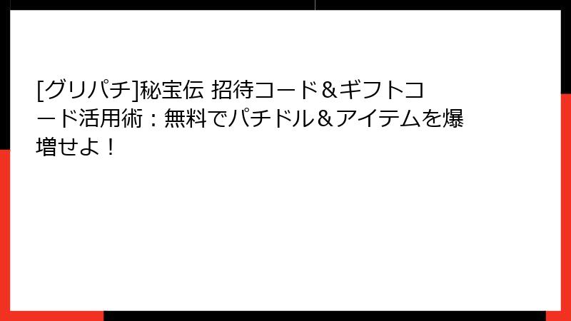[グリパチ]秘宝伝 招待コード＆ギフトコード活用術：無料でパチドル＆アイテムを爆増せよ！