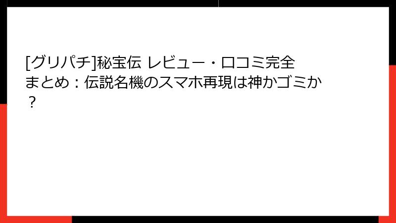 [グリパチ]秘宝伝 レビュー・口コミ完全まとめ：伝説名機のスマホ再現は神かゴミか？