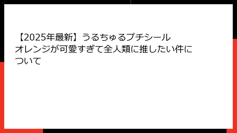 【2025年最新】うるちゅるプチシール オレンジが可愛すぎて全人類に推したい件について