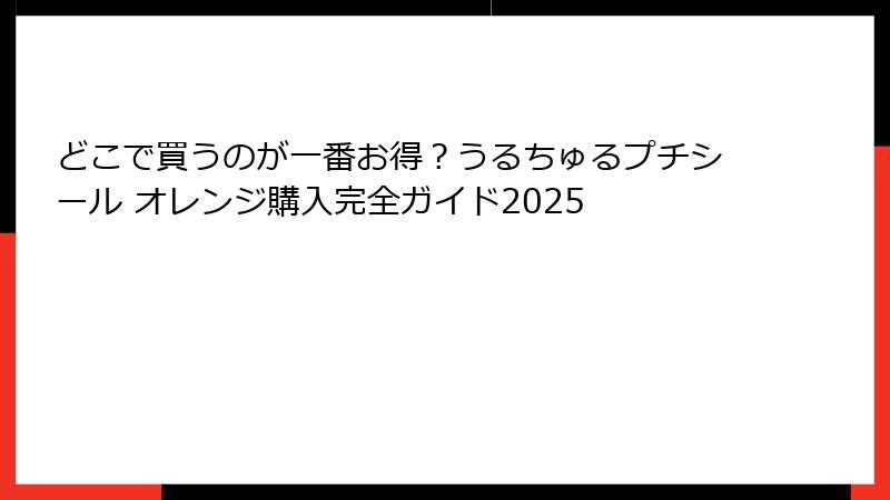 どこで買うのが一番お得？うるちゅるプチシール オレンジ購入完全ガイド2025
