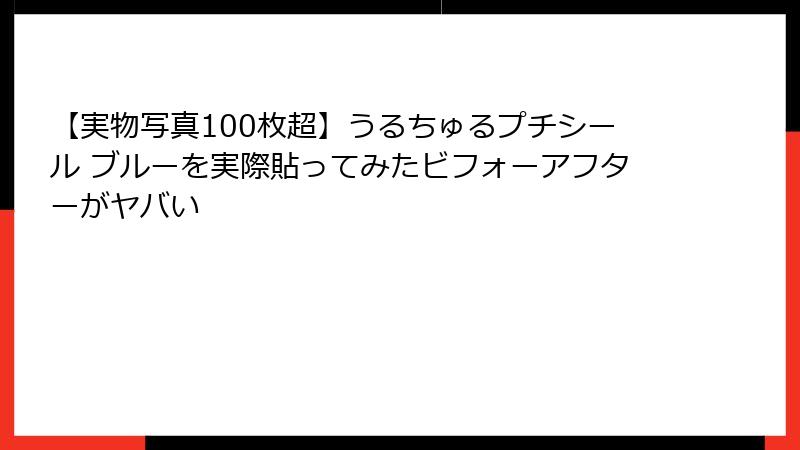 【実物写真100枚超】うるちゅるプチシール ブルーを実際貼ってみたビフォーアフターがヤバい