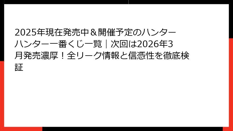 2025年現在発売中＆開催予定のハンターハンター一番くじ一覧｜次回は2026年3月発売濃厚！全リーク情報と信憑性を徹底検証