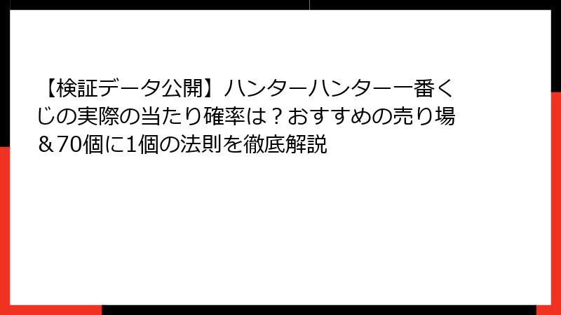 【検証データ公開】ハンターハンター一番くじの実際の当たり確率は？おすすめの売り場＆70個に1個の法則を徹底解説