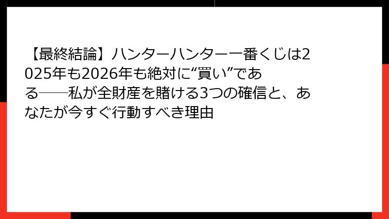 【最終結論】ハンターハンター一番くじは2025年も2026年も絶対に“買い”である──私が全財産を賭ける3つの確信と、あなたが今すぐ行動すべき理由