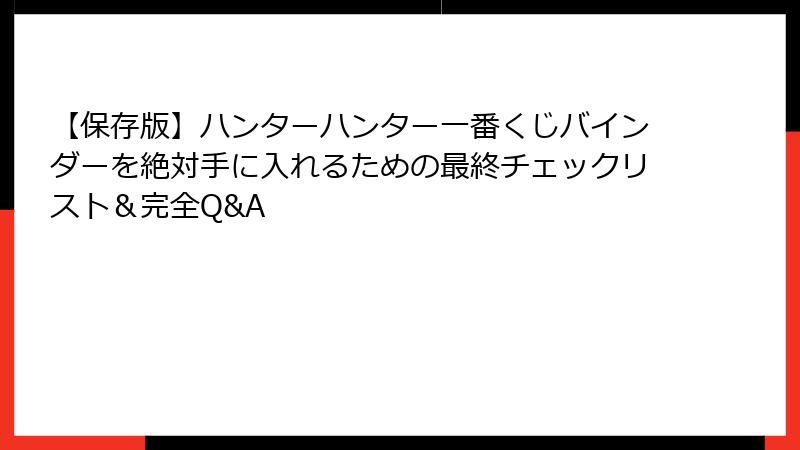 【保存版】ハンターハンター一番くじバインダーを絶対手に入れるための最終チェックリスト＆完全Q&A