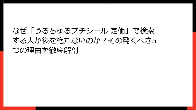 なぜ「うるちゅるプチシール 定価」で検索する人が後を絶たないのか?その驚くべき5つの理由を徹底解剖