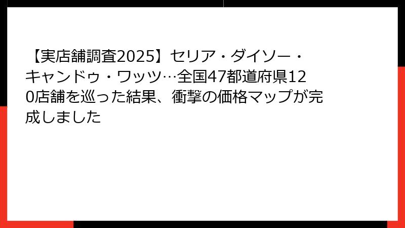 【実店舗調査2025】セリア・ダイソー・キャンドゥ・ワッツ…全国47都道府県120店舗を巡った結果、衝撃の価格マップが完成しました