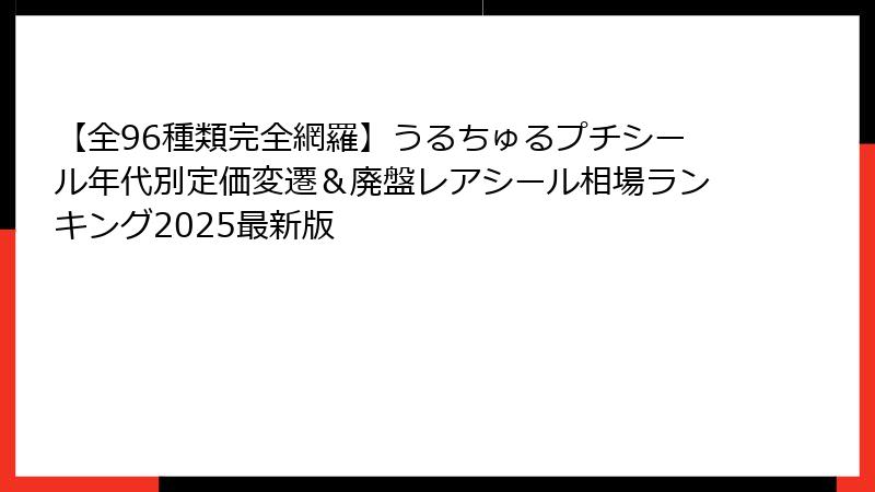 【全96種類完全網羅】うるちゅるプチシール年代別定価変遷&廃盤レアシール相場ランキング2025最新版