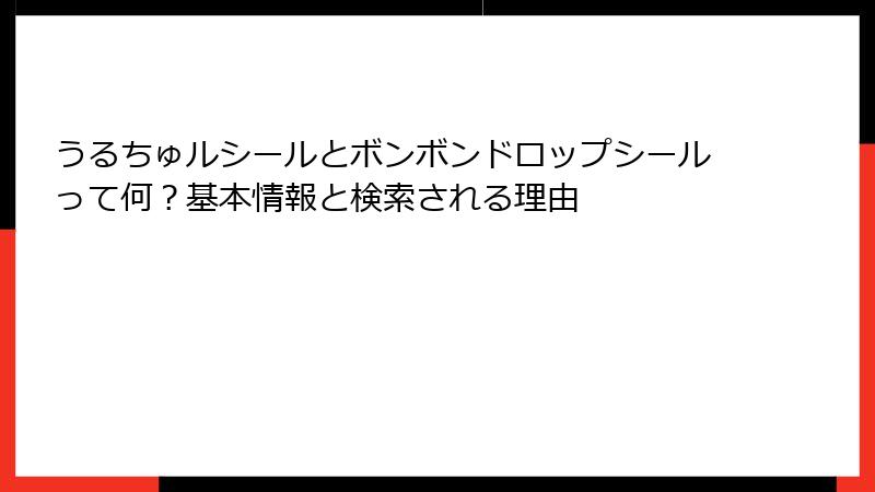 うるちゅルシールとボンボンドロップシールって何？基本情報と検索される理由