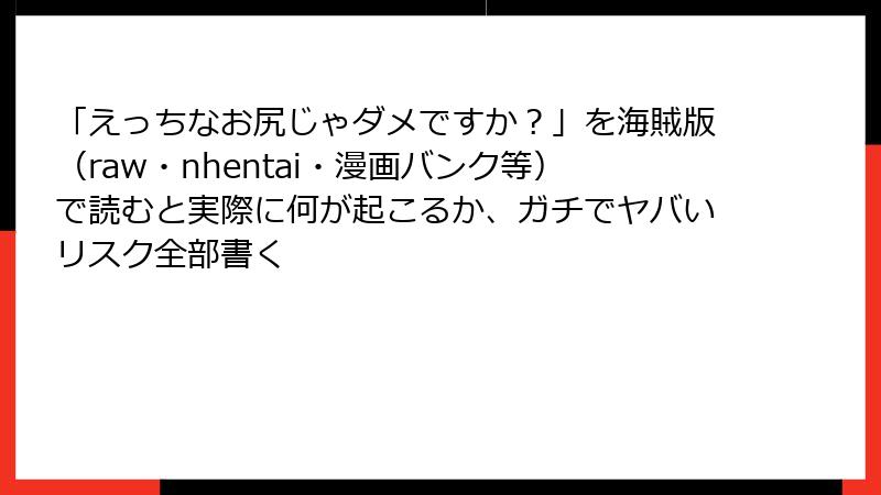 「えっちなお尻じゃダメですか？」を海賊版（raw・nhentai・漫画バンク等）で読むと実際に何が起こるか、ガチでヤバいリスク全部書く