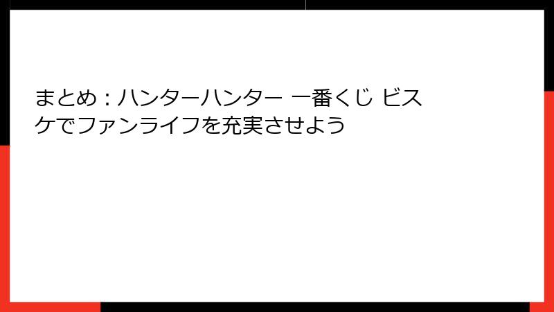 まとめ：ハンターハンター 一番くじ ビスケでファンライフを充実させよう