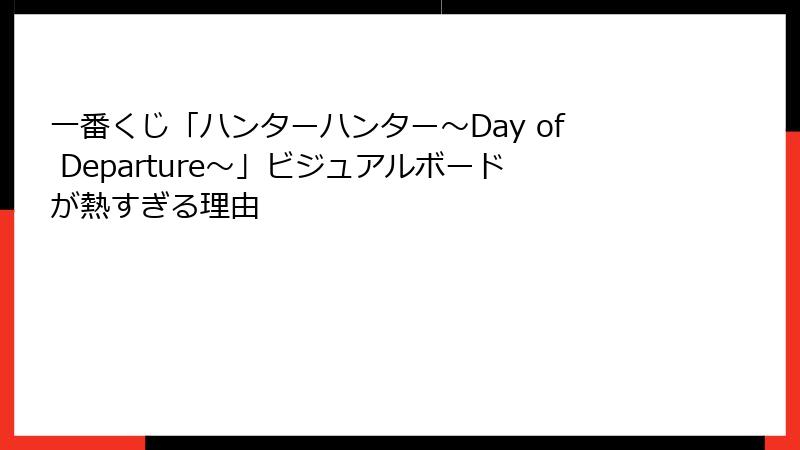一番くじ「ハンターハンター～Day of Departure～」ビジュアルボードが熱すぎる理由