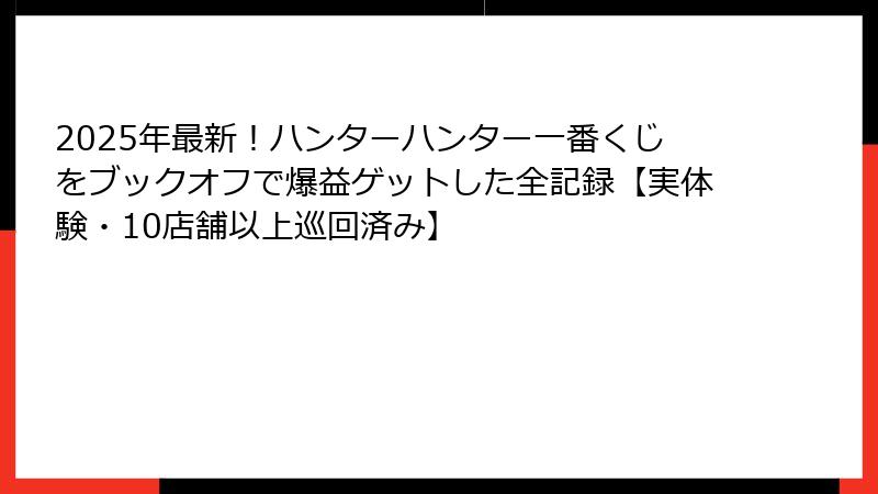 2025年最新！ハンターハンター一番くじをブックオフで爆益ゲットした全記録【実体験・10店舗以上巡回済み】