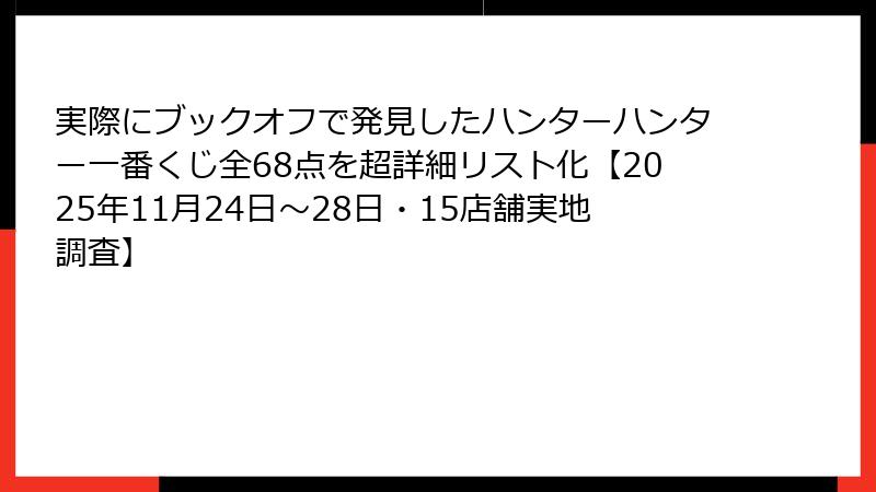 実際にブックオフで発見したハンターハンター一番くじ全68点を超詳細リスト化【2025年11月24日～28日・15店舗実地調査】