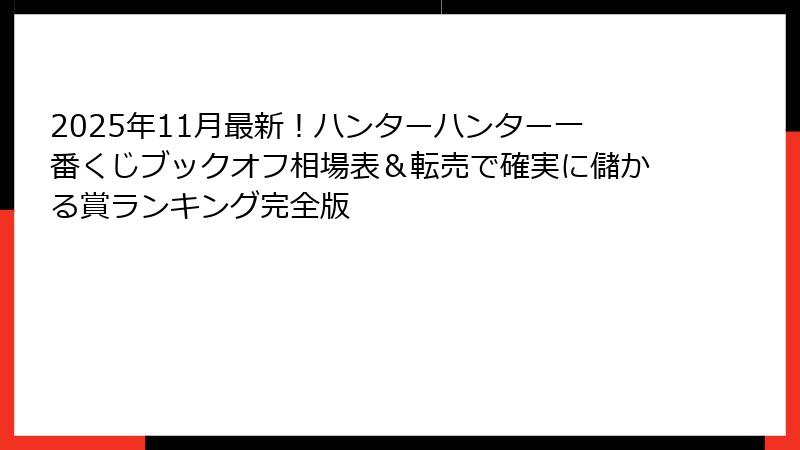 2025年11月最新！ハンターハンター一番くじブックオフ相場表＆転売で確実に儲かる賞ランキング完全版