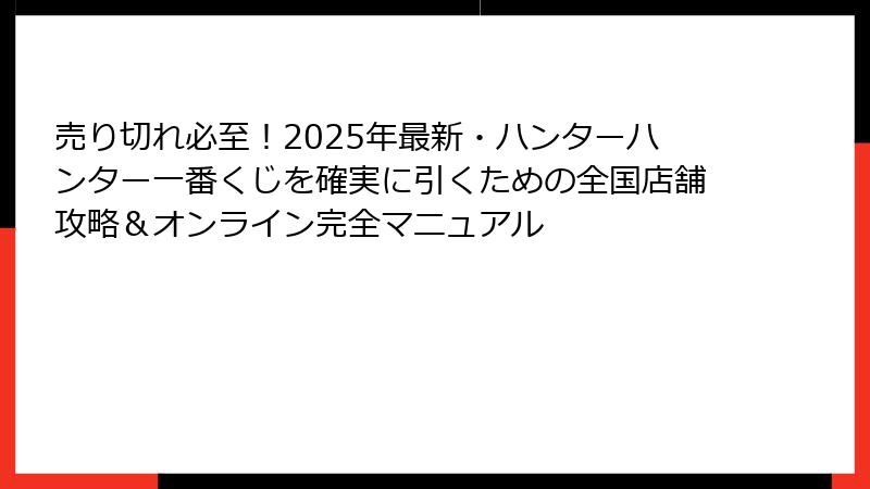 売り切れ必至！2025年最新・ハンターハンター一番くじを確実に引くための全国店舗攻略＆オンライン完全マニュアル