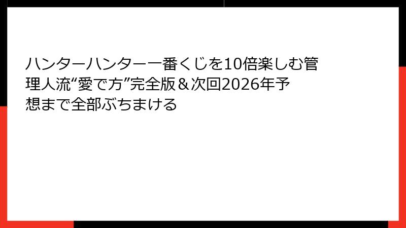 ハンターハンター一番くじを10倍楽しむ管理人流“愛で方”完全版＆次回2026年予想まで全部ぶちまける