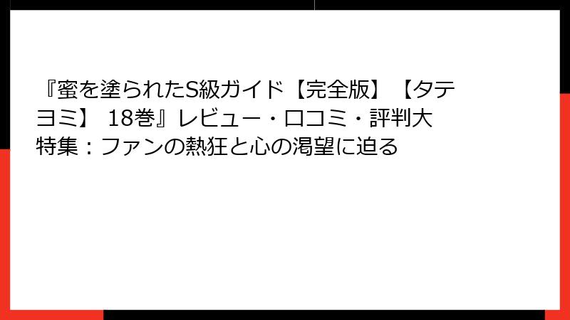 『蜜を塗られたS級ガイド【完全版】【タテヨミ】 18巻』レビュー・口コミ・評判大特集：ファンの熱狂と心の渇望に迫る