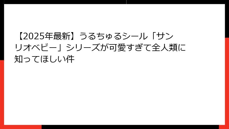 【2025年最新】うるちゅるシール「サンリオベビー」シリーズが可愛すぎて全人類に知ってほしい件