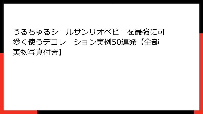 うるちゅるシールサンリオベビーを最強に可愛く使うデコレーション実例50連発【全部実物写真付き】