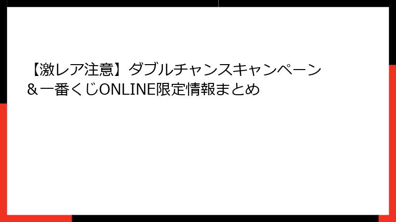 【激レア注意】ダブルチャンスキャンペーン&一番くじONLINE限定情報まとめ