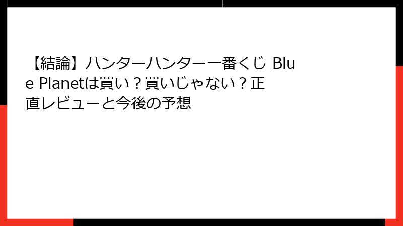 【結論】ハンターハンター一番くじ Blue Planetは買い?買いじゃない?正直レビューと今後の予想