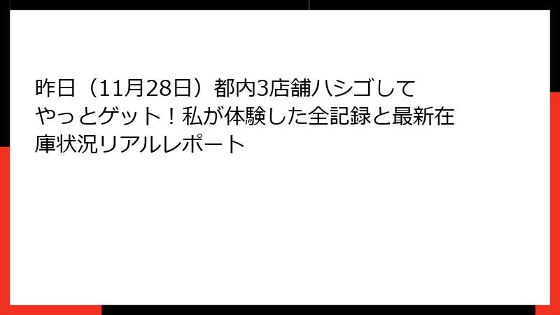 昨日（11月28日）都内3店舗ハシゴしてやっとゲット！私が体験した全記録と最新在庫状況リアルレポート