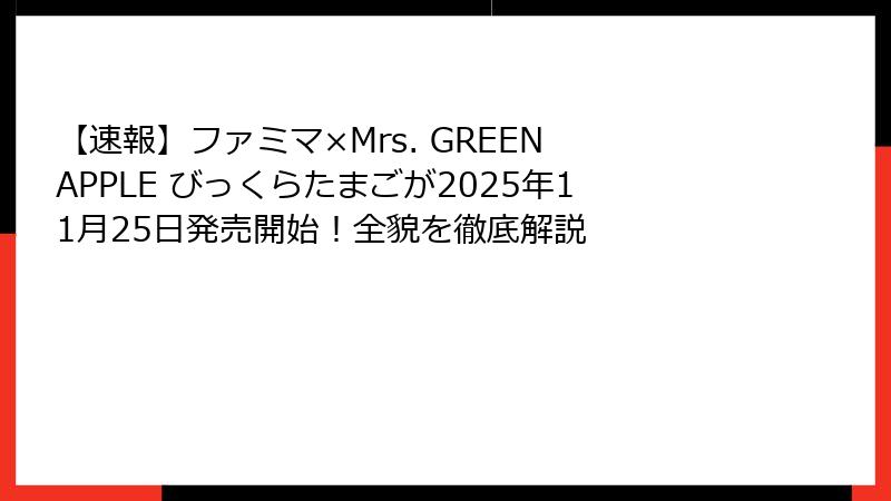 【速報】ファミマ×Mrs. GREEN APPLE びっくらたまごが2025年11月25日発売開始！全貌を徹底解説