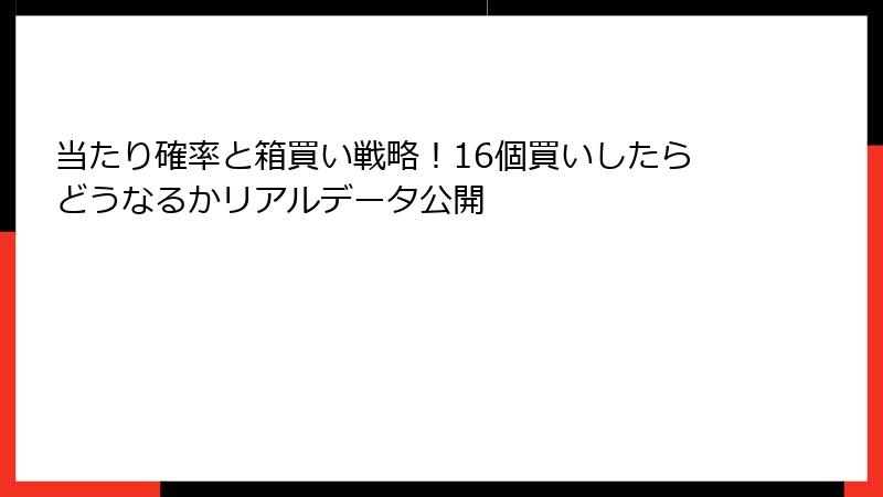 当たり確率と箱買い戦略！16個買いしたらどうなるかリアルデータ公開