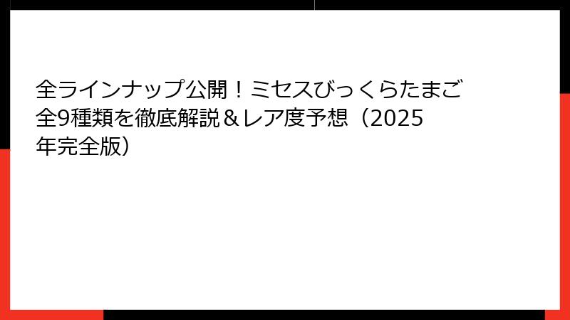 全ラインナップ公開!ミセスびっくらたまご全9種類を徹底解説&レア度予想(2025年完全版)