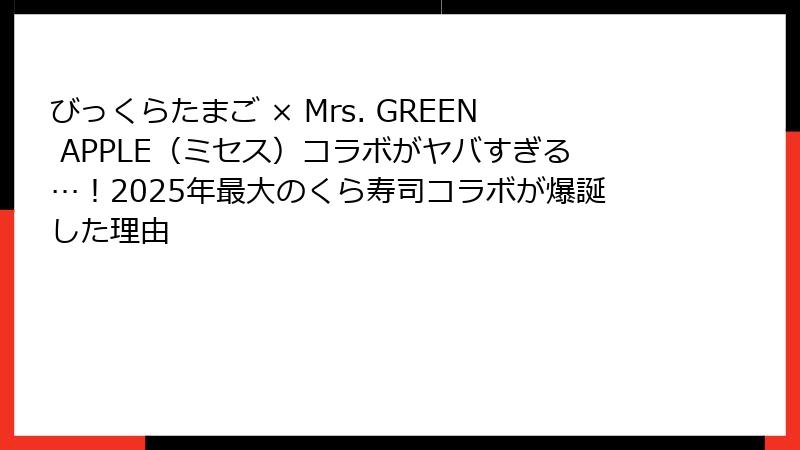 びっくらたまご × Mrs. GREEN APPLE(ミセス)コラボがヤバすぎる…!2025年最大のくら寿司コラボが爆誕した理由
