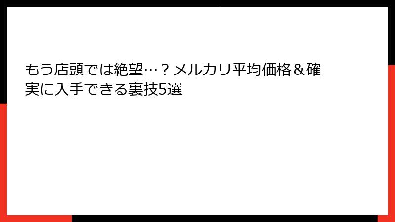 もう店頭では絶望…?メルカリ平均価格&確実に入手できる裏技5選