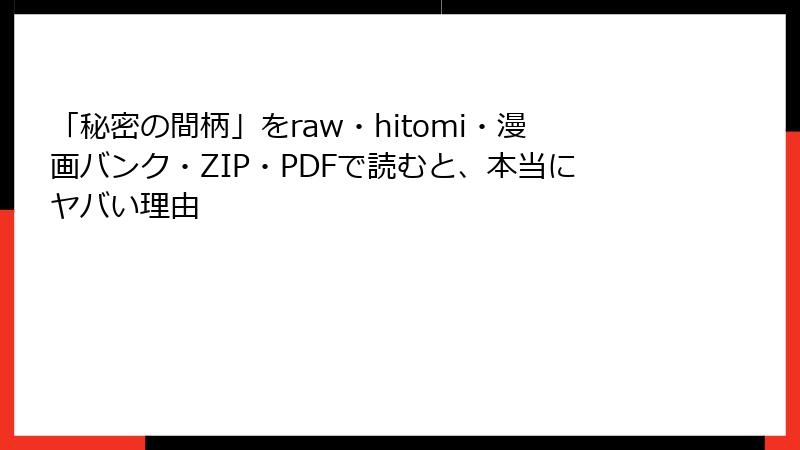 「秘密の間柄」をraw・hitomi・漫画バンク・ZIP・PDFで読むと、本当にヤバい理由