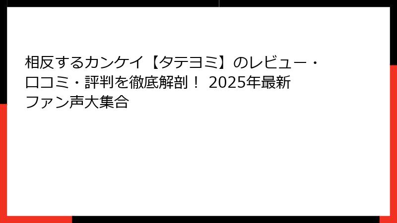 相反するカンケイ【タテヨミ】のレビュー・口コミ・評判を徹底解剖! 2025年最新ファン声大集合