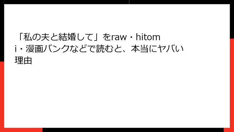 「私の夫と結婚して」をraw・hitomi・漫画バンクなどで読むと、本当にヤバい理由