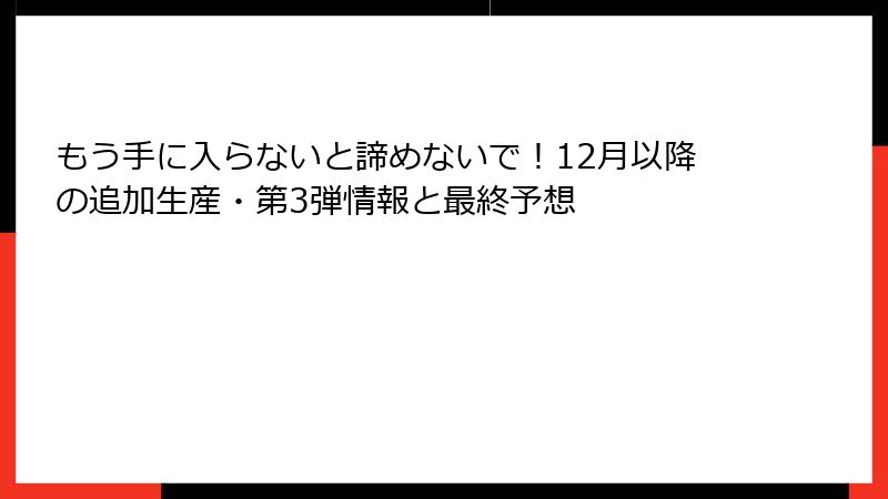 もう手に入らないと諦めないで！12月以降の追加生産・第3弾情報と最終予想
