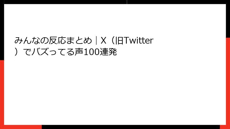 みんなの反応まとめ|X(旧Twitter)でバズってる声100連発