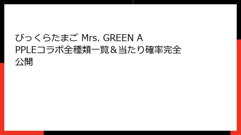 びっくらたまご Mrs. GREEN APPLEコラボ全種類一覧&当たり確率完全公開