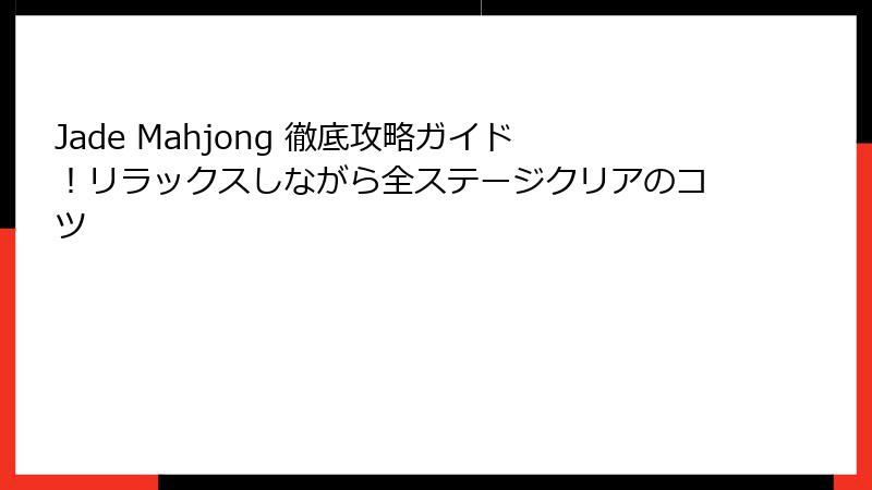 Jade Mahjong 徹底攻略ガイド!リラックスしながら全ステージクリアのコツ