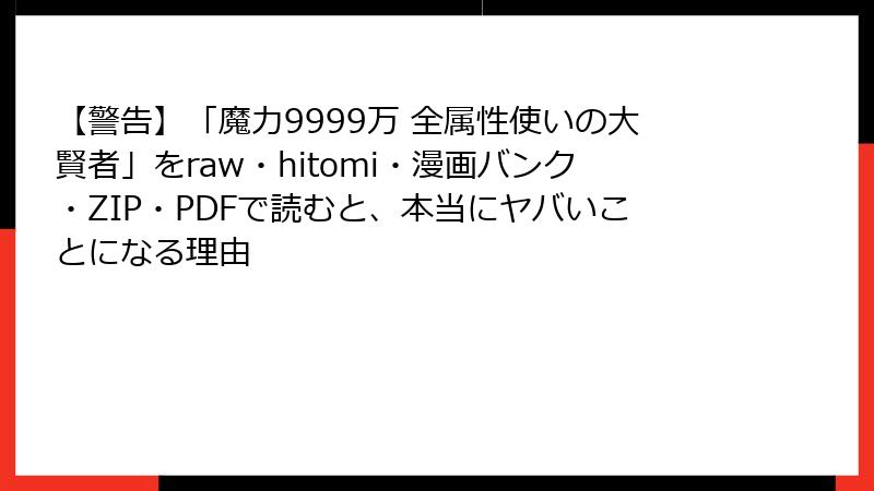 【警告】「魔力9999万 全属性使いの大賢者」をraw・hitomi・漫画バンク・ZIP・PDFで読むと、本当にヤバいことになる理由
