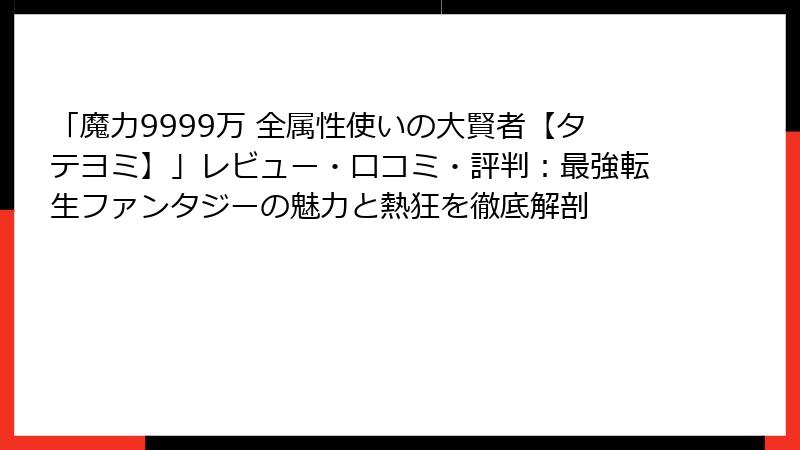 「魔力9999万 全属性使いの大賢者【タテヨミ】」レビュー・口コミ・評判：最強転生ファンタジーの魅力と熱狂を徹底解剖