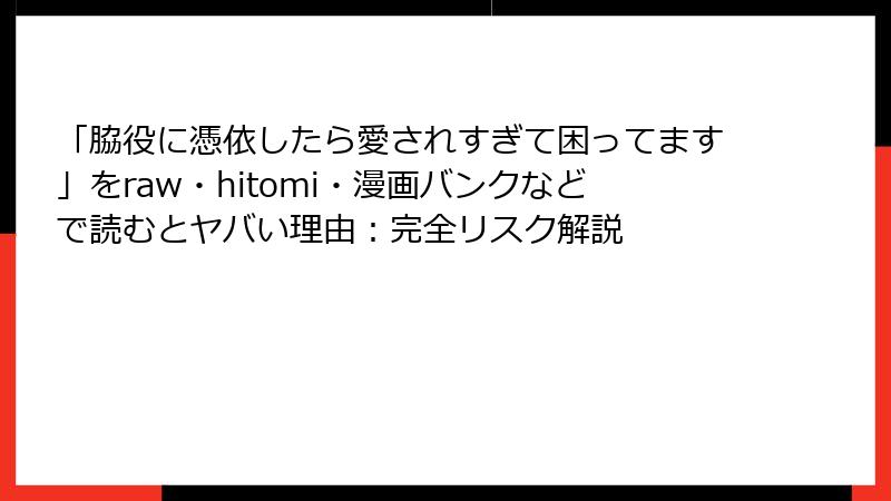 「脇役に憑依したら愛されすぎて困ってます」をraw・hitomi・漫画バンクなどで読むとヤバい理由:完全リスク解説