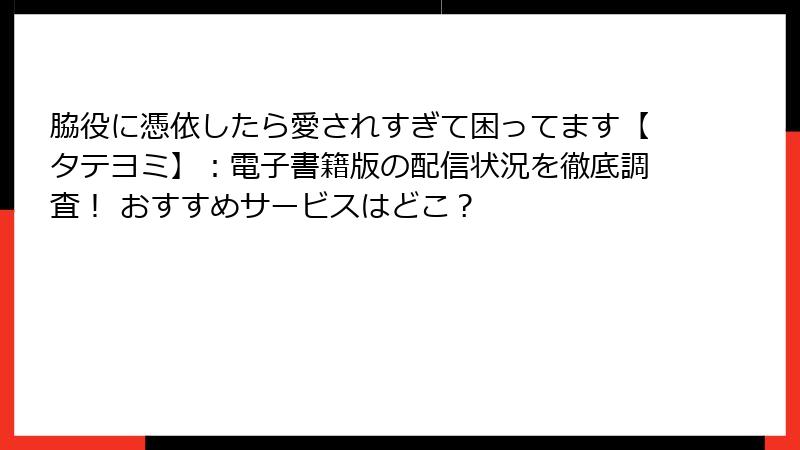 脇役に憑依したら愛されすぎて困ってます【タテヨミ】:電子書籍版の配信状況を徹底調査! おすすめサービスはどこ?