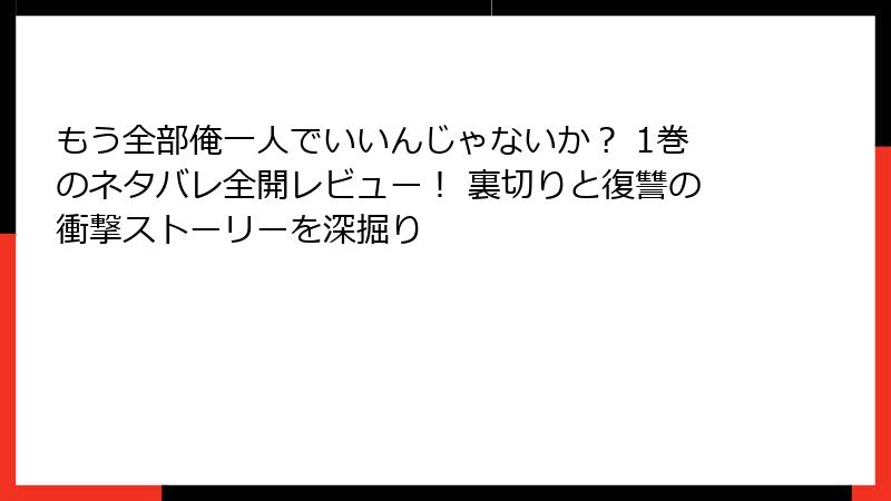 もう全部俺一人でいいんじゃないか？ 1巻のネタバレ全開レビュー！ 裏切りと復讐の衝撃ストーリーを深掘り