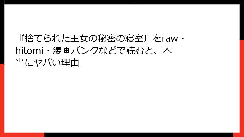 『捨てられた王女の秘密の寝室』をraw・hitomi・漫画バンクなどで読むと、本当にヤバい理由