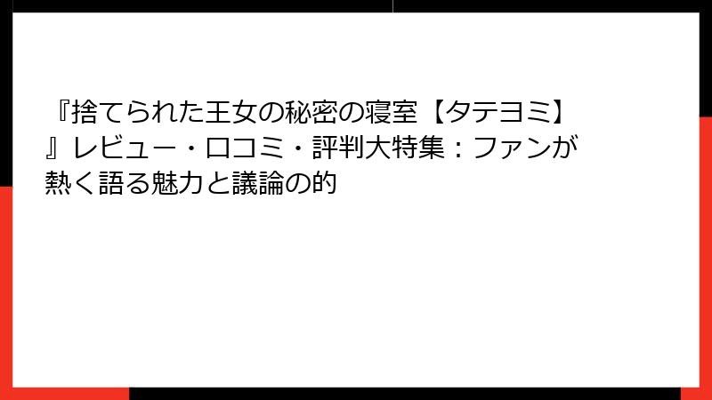『捨てられた王女の秘密の寝室【タテヨミ】』レビュー・口コミ・評判大特集:ファンが熱く語る魅力と議論の的