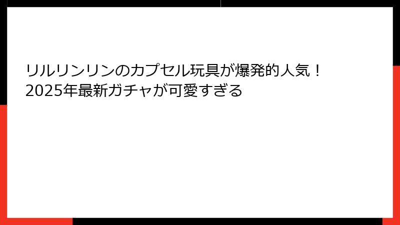 リルリンリンのカプセル玩具が爆発的人気!2025年最新ガチャが可愛すぎる