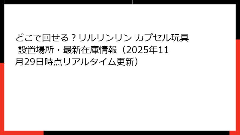 どこで回せる?リルリンリン カプセル玩具 設置場所・最新在庫情報(2025年11月29日時点リアルタイム更新)