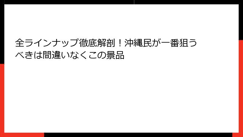 全ラインナップ徹底解剖！沖縄民が一番狙うべきは間違いなくこの景品